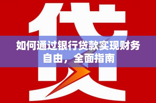 丁青如何通过银行贷款实现财务自由，全面指南