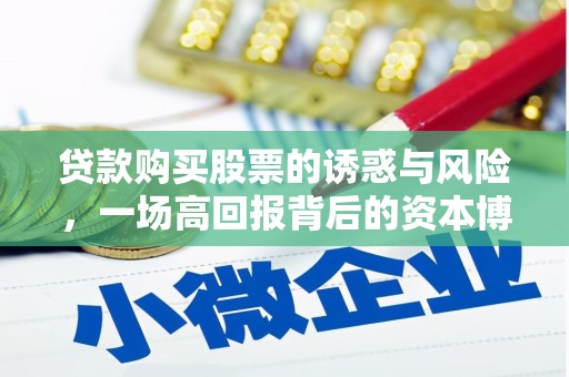 丁青贷款购买股票的诱惑与风险，一场高回报背后的资本博弈