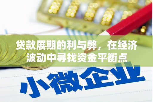 丁青贷款展期的利与弊，在经济波动中寻找资金平衡点