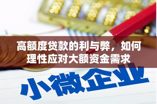丁青高额度贷款的利与弊，如何理性应对大额资金需求