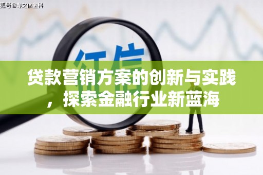 丁青贷款营销方案的创新与实践，探索金融行业新蓝海