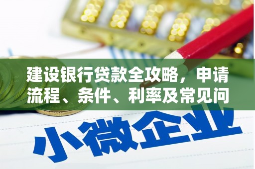 丁青建设银行贷款全攻略，申请流程、条件、利率及常见问题解答