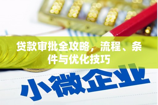 丁青贷款审批全攻略，流程、条件与优化技巧