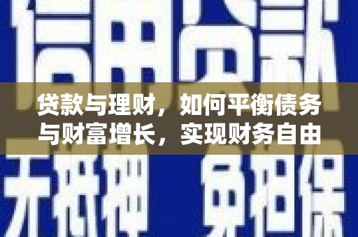 丁青贷款与理财，如何平衡债务与财富增长，实现财务自由