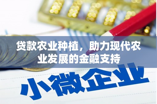 丁青贷款农业种植，助力现代农业发展的金融支持